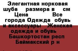 Элегантная норковая шуба 52 размера в 90 см › Цена ­ 38 000 - Все города Одежда, обувь и аксессуары » Женская одежда и обувь   . Башкортостан респ.,Баймакский р-н